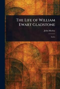 The Life of William Ewart Gladstone