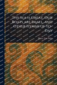 Thy Sea is Great, Our Boats Are Small, and Other Hymns of To-Day