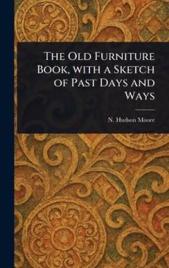 The Old Furniture Book, With a Sketch of Past Days and Ways