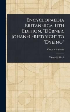 Encyclopaedia Britannica, 11th Edition, "Dübner, Johann Friedrich" to "Dyeing"