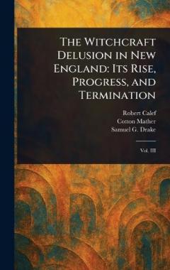 The Witchcraft Delusion in New England: Its Rise, Progress, and Termination