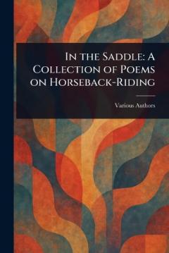 In the Saddle: A Collection of Poems on Horseback-Riding