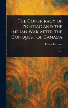 The Conspiracy of Pontiac and the Indian War After the Conquest of Canada