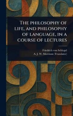 The Philosophy of Life, and Philosophy of Language, in a Course of Lectures