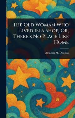 Coperta cărții The Old Woman Who Lived in a Shoe; Or, There's No Place Like Home