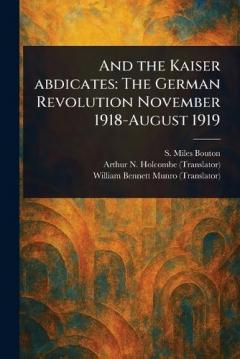 Coperta cărții And the Kaiser Abdicates: The German Revolution November 1918-August 1919