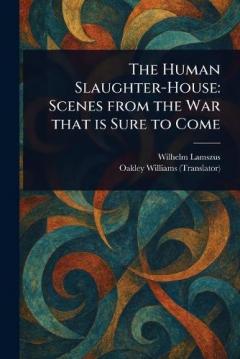 The Human Slaughter-House: Scenes From the War That is Sure to Come