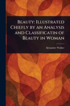 Beauty: Illustrated Chiefly by an Analysis and Classificatin of Beauty in Woman