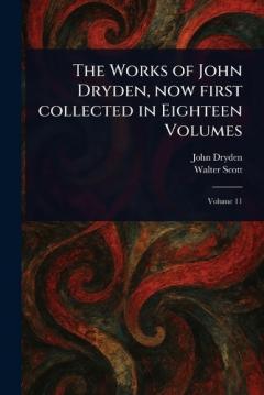 The Works of John Dryden, Now First Collected in Eighteen Volumes