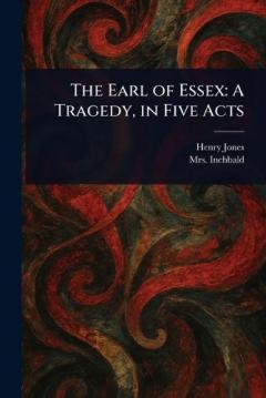 Coperta cărții The Earl of Essex: A Tragedy, in Five Acts