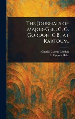 The Journals of Major-Gen. C. G. Gordon, C.B., at Kartoum.