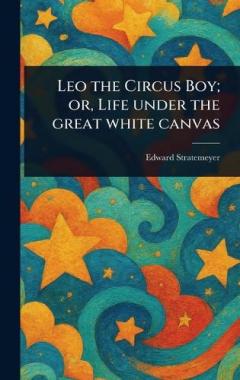 Leo the Circus Boy; or, Life Under the Great White Canvas