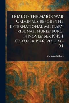 Trial of the Major War Criminals Before the International Military Tribunal, Nuremburg, 14 November 1945-1 October 1946, Volume 04