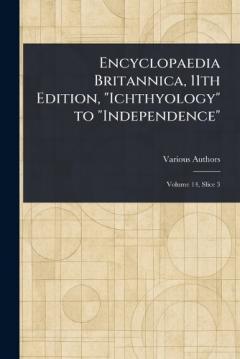 Encyclopaedia Britannica, 11th Edition, "Ichthyology" to "Independence"