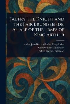 Jaufry the Knight and the Fair Brunissende: A Tale of the Times of King Arthur