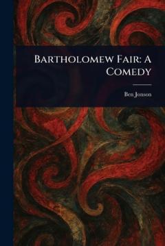 Bartholomew Fair: A Comedy