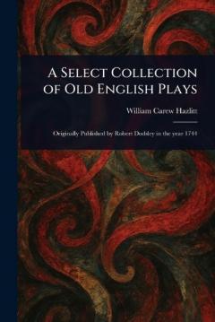 A Select Collection of Old English Plays