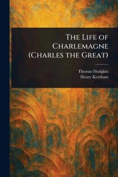 The Life of Charlemagne (Charles the Great)