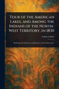 Tour of the American Lakes, and Among the Indians of the North-West Territory, in 1830