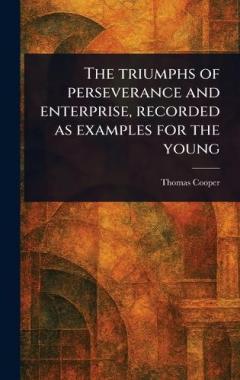 The Triumphs of Perseverance and Enterprise, Recorded as Examples for the Young