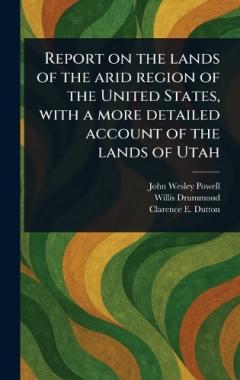 Coperta cărții Report on the Lands of the Arid Region of the United States, With a More Detailed Account of the Lands of Utah