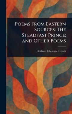 Poems From Eastern Sources: The Steadfast Prince; and Other Poems