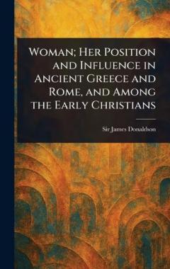 Woman; Her Position and Influence in Ancient Greece and Rome, and Among the Early Christians