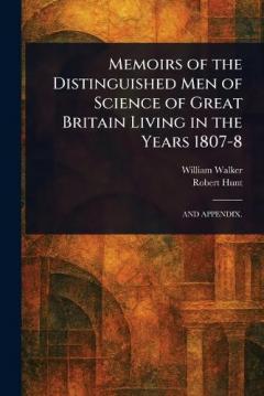 Memoirs of the Distinguished Men of Science of Great Britain Living in the Years 1807-8