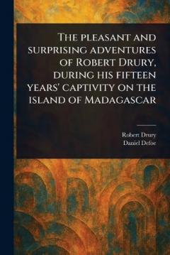 The Pleasant and Surprising Adventures of Robert Drury, During His Fifteen Years' Captivity on the Island of Madagascar