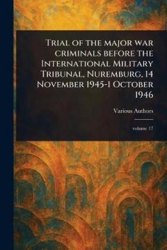 Trial of the Major War Criminals Before the International Military Tribunal, Nuremburg, 14 November 1945-1 October 1946