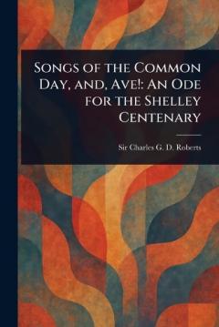 Songs of the Common Day, and, Ave!: An Ode for the Shelley Centenary