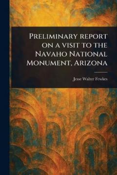 Preliminary Report on a Visit to the Navaho National Monument, Arizona