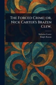 Coperta cărții The Forced Crime; or, Nick Carter's Brazen Clew.
