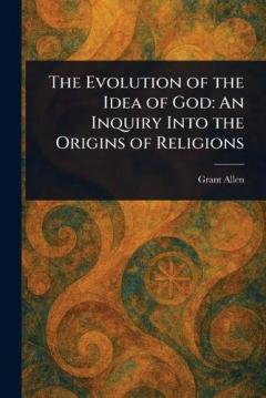 The Evolution of the Idea of God: An Inquiry Into the Origins of Religions