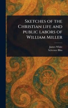Sketches of the Christian Life and Public Labors of William Miller
