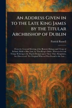 An Address Given in to the Late King James by the Titular Archbishop of Dublin