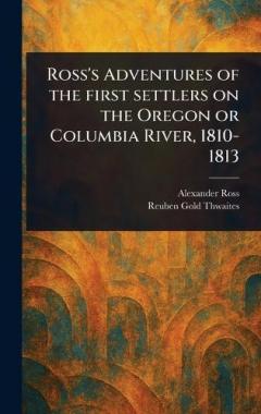 Ross's Adventures of the First Settlers on the Oregon or Columbia River, 1810-1813