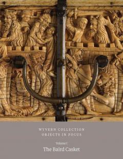 Wyvern Collection: Objects in Focus - The Baird Casket Vol I