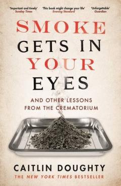 Smoke Gets in Your Eyes - And Other Lessons from the Crematorium