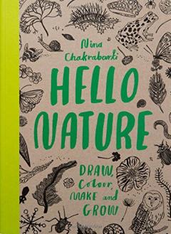Hello Nature - Draw, Collect, Make and Grow Nina Chakrabarti