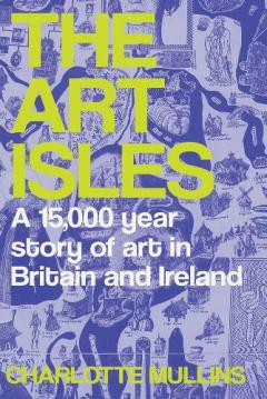Art Isles - A 15,000-Year Story of Art in Britain and Ireland