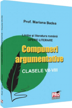 Limba si literatura romana. Opere literare - Compuneri argumentative clasele a VII -VIII-a