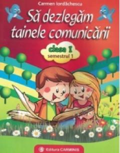 Sa dezlegam tainele comunicarii. Clasa I, semestrul I
