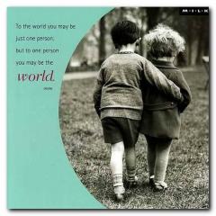 Felicitare - To the World you may just be one person; But to one person you may be the World