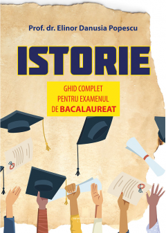 Istorie. Ghid complet pentru examenul de Bacalaureat