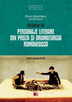 Dictionar de personaje literare din proza si dramaturgia romaneasca pentru clasele IX- XII