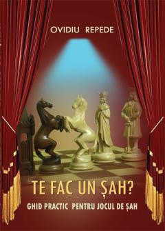 Te fac un sah? Ghid practic pentru jocul de sah Ovidiu Repede