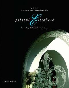 Palatul Elisabeta. Centrul Regalitatii In Romania