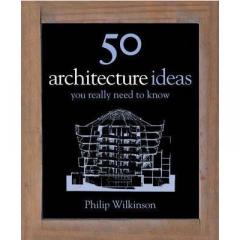 50 Architecture Ideas: You Really Need to Know Philip Wilkinson