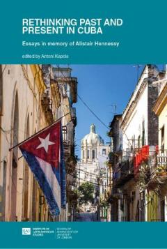 Rethinking Past and Present in Cuba: essays in memory of Alistair Hennessy